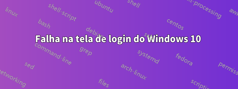 Falha na tela de login do Windows 10