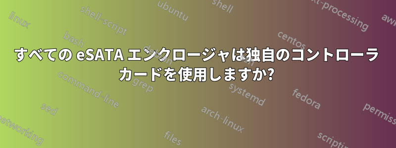 すべての eSATA エンクロージャは独自のコントローラ カードを使用しますか?