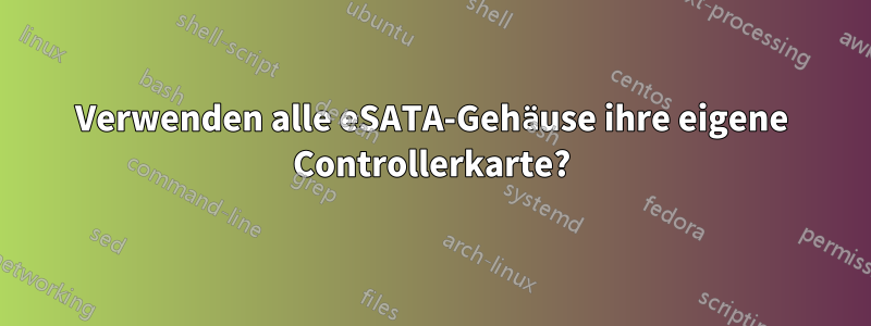 Verwenden alle eSATA-Gehäuse ihre eigene Controllerkarte?