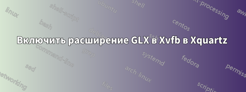 Включить расширение GLX в Xvfb в Xquartz