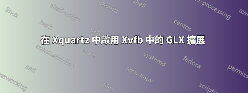 在 Xquartz 中啟用 Xvfb 中的 GLX 擴展