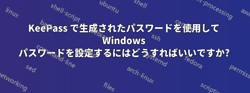 KeePass で生成されたパスワードを使用して Windows パスワードを設定するにはどうすればいいですか?