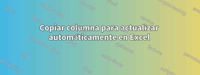 Copiar columna para actualizar automáticamente en Excel