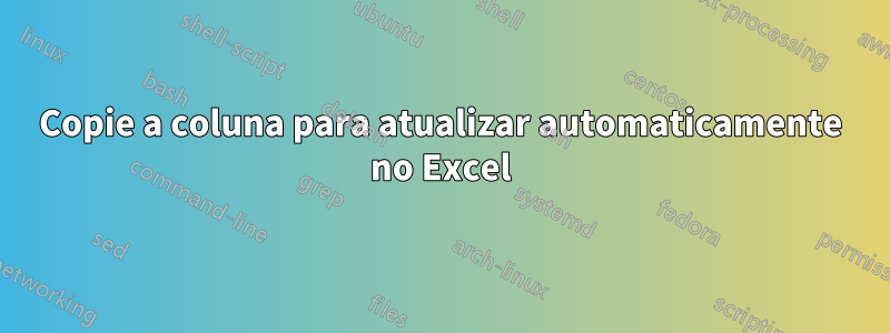 Copie a coluna para atualizar automaticamente no Excel