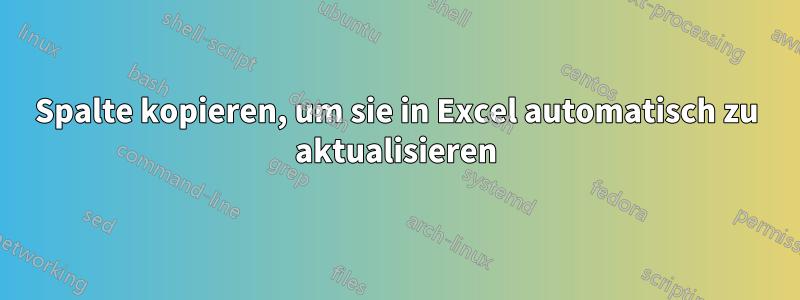 Spalte kopieren, um sie in Excel automatisch zu aktualisieren