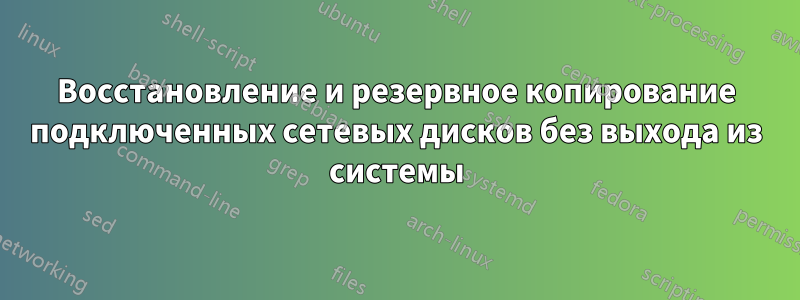 Восстановление и резервное копирование подключенных сетевых дисков без выхода из системы