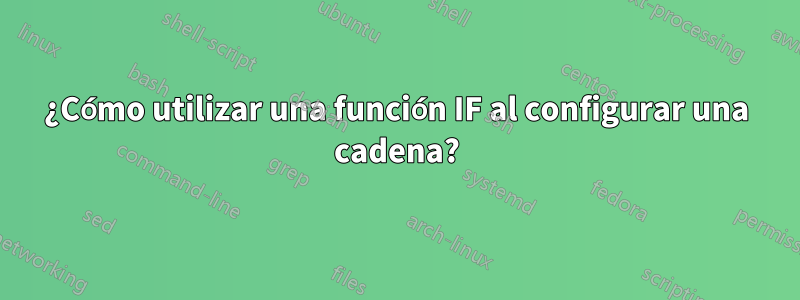 ¿Cómo utilizar una función IF al configurar una cadena?