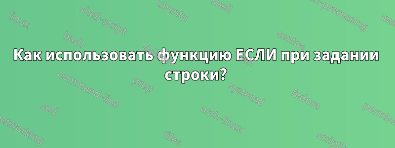 Как использовать функцию ЕСЛИ при задании строки?
