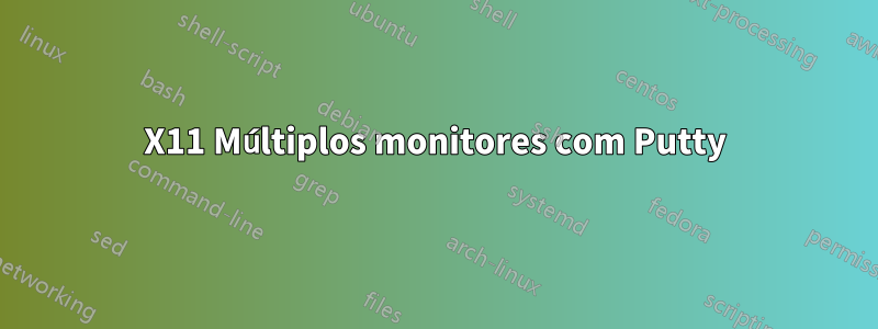 X11 Múltiplos monitores com Putty