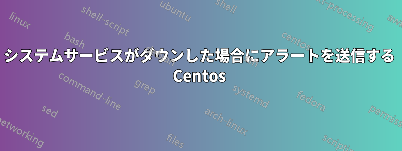 システムサービスがダウンした場合にアラートを送信する Centos