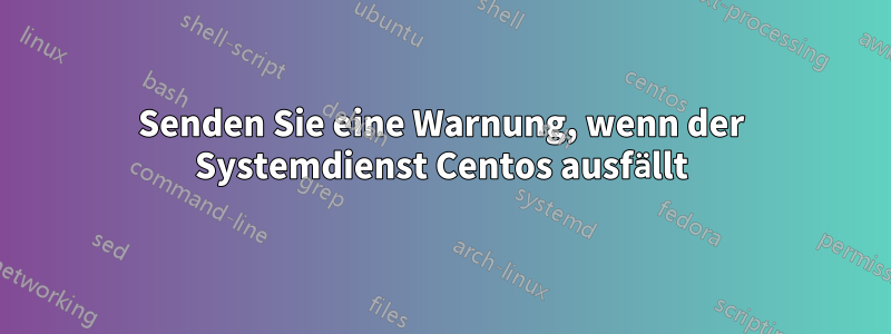 Senden Sie eine Warnung, wenn der Systemdienst Centos ausfällt