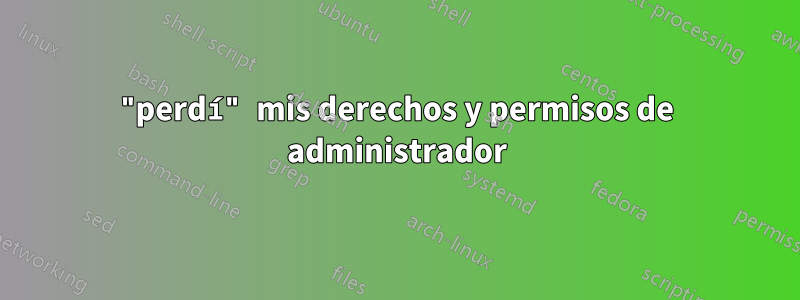 "perdí" mis derechos y permisos de administrador