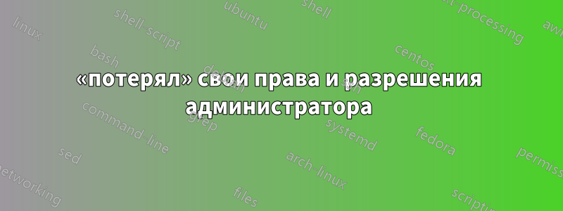 «потерял» свои права и разрешения администратора