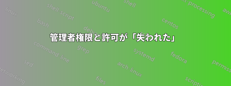 管理者権限と許可が「失われた」