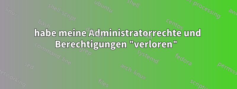 habe meine Administratorrechte und Berechtigungen "verloren"