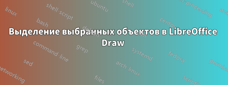 Выделение выбранных объектов в LibreOffice Draw