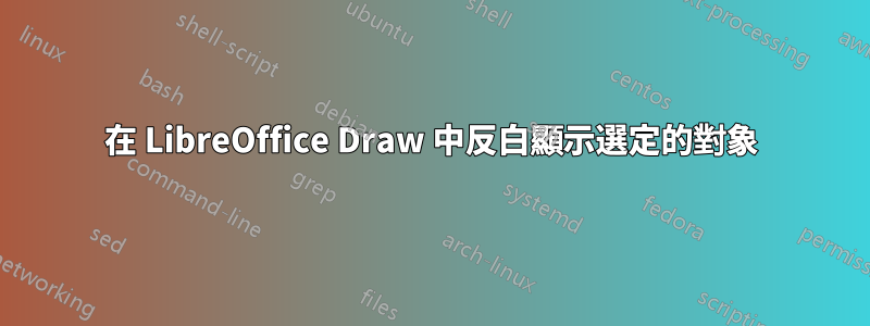 在 LibreOffice Draw 中反白顯示選定的對象