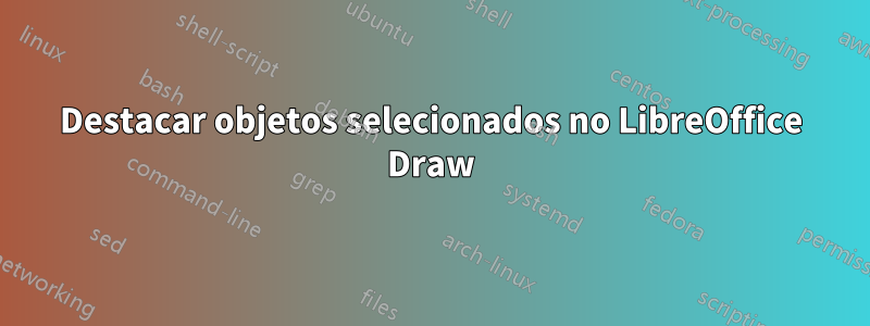 Destacar objetos selecionados no LibreOffice Draw