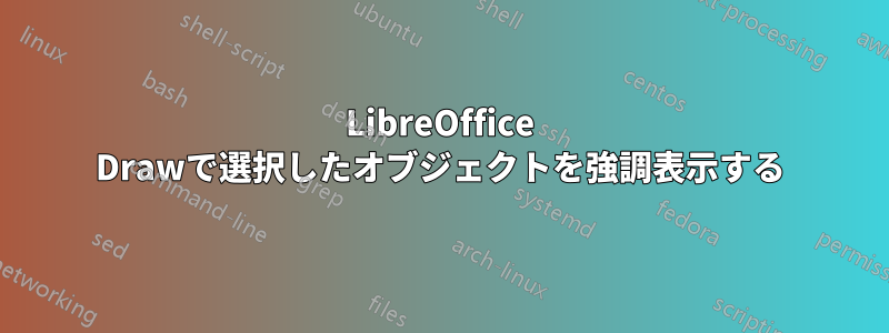 LibreOffice Drawで選択したオブジェクトを強調表示する