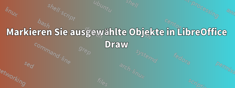 Markieren Sie ausgewählte Objekte in LibreOffice Draw