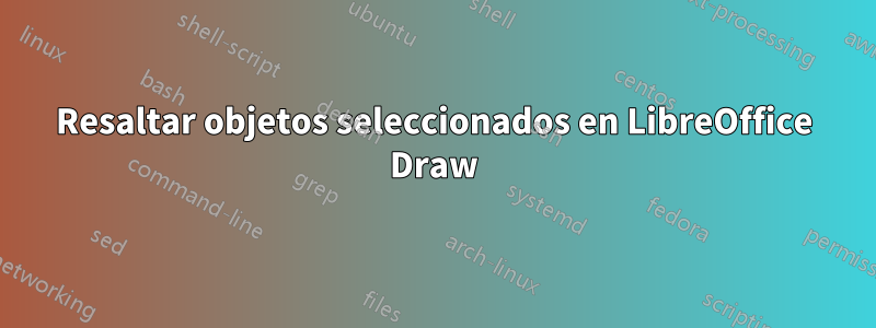 Resaltar objetos seleccionados en LibreOffice Draw