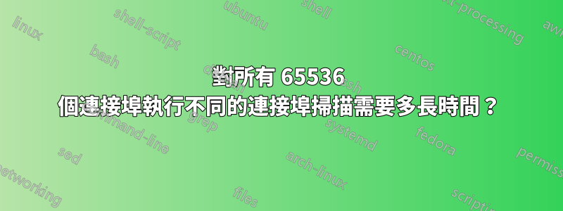 對所有 65536 個連接埠執行不同的連接埠掃描需要多長時間？