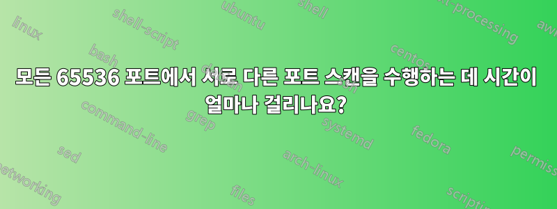 모든 65536 포트에서 서로 다른 포트 스캔을 수행하는 데 시간이 얼마나 걸리나요?