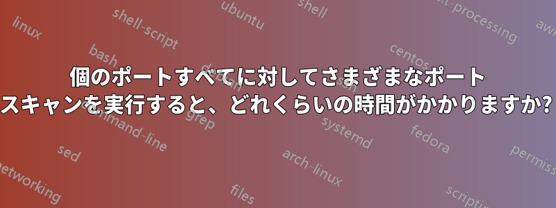 65536 個のポートすべてに対してさまざまなポート スキャンを実行すると、どれくらいの時間がかかりますか?