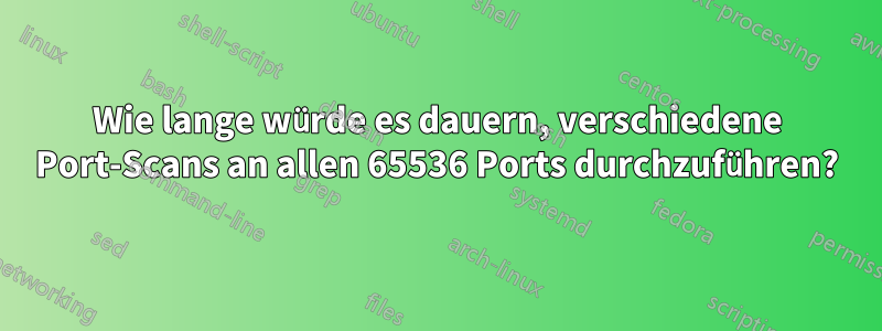 Wie lange würde es dauern, verschiedene Port-Scans an allen 65536 Ports durchzuführen?