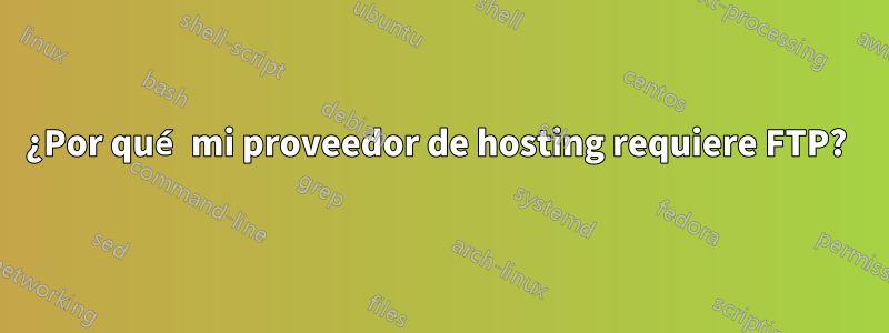 ¿Por qué mi proveedor de hosting requiere FTP? 