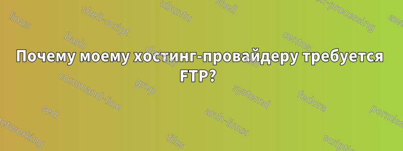 Почему моему хостинг-провайдеру требуется FTP? 