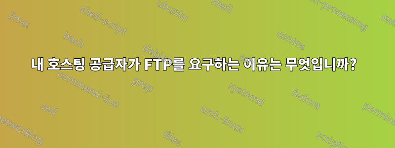 내 호스팅 공급자가 FTP를 요구하는 이유는 무엇입니까?