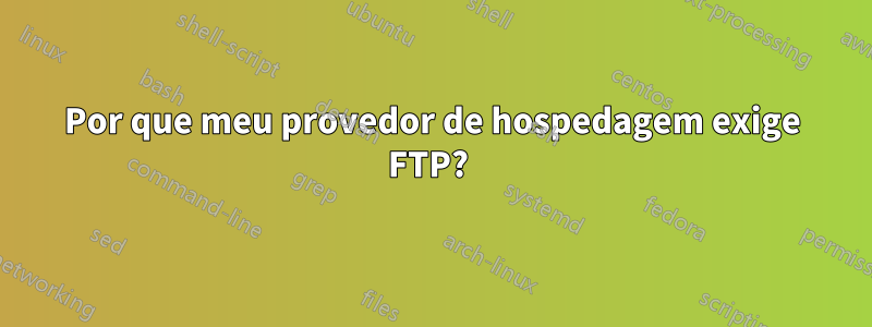 Por que meu provedor de hospedagem exige FTP? 