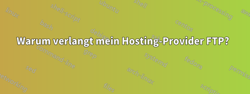 Warum verlangt mein Hosting-Provider FTP? 