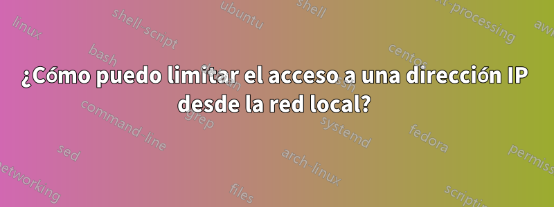 ¿Cómo puedo limitar el acceso a una dirección IP desde la red local?