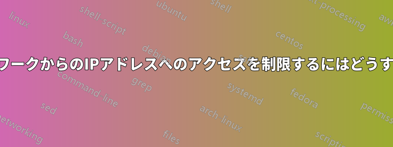 ローカルネットワークからのIPアドレスへのアクセスを制限するにはどうすればいいですか