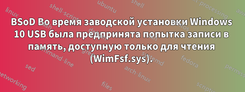 BSoD Во время заводской установки Windows 10 USB была предпринята попытка записи в память, доступную только для чтения (WimFsf.sys).
