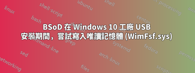 BSoD 在 Windows 10 工廠 USB 安裝期間，嘗試寫入唯讀記憶體 (WimFsf.sys)