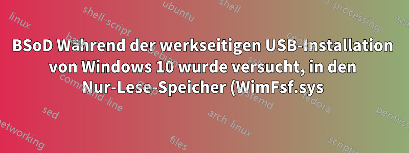 BSoD Während der werkseitigen USB-Installation von Windows 10 wurde versucht, in den Nur-Lese-Speicher (WimFsf.sys) zu schreiben.