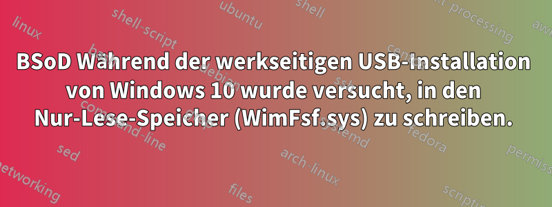 BSoD Während der werkseitigen USB-Installation von Windows 10 wurde versucht, in den Nur-Lese-Speicher (WimFsf.sys) zu schreiben.