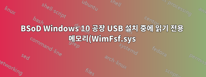 BSoD Windows 10 공장 USB 설치 중에 읽기 전용 메모리(WimFsf.sys)에 쓰기를 시도했습니다.