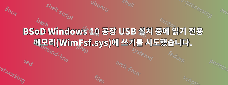 BSoD Windows 10 공장 USB 설치 중에 읽기 전용 메모리(WimFsf.sys)에 쓰기를 시도했습니다.