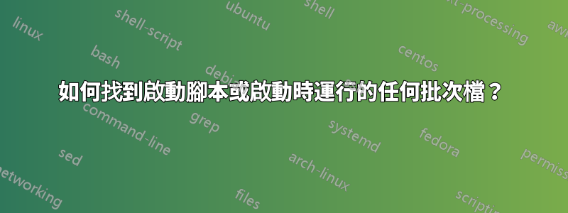 如何找到啟動腳本或啟動時運行的任何批次檔？