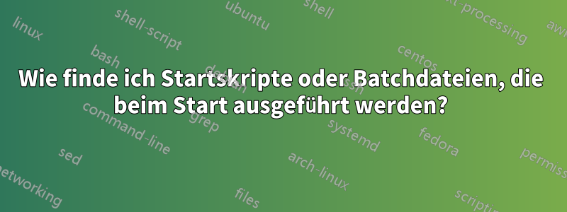 Wie finde ich Startskripte oder Batchdateien, die beim Start ausgeführt werden?