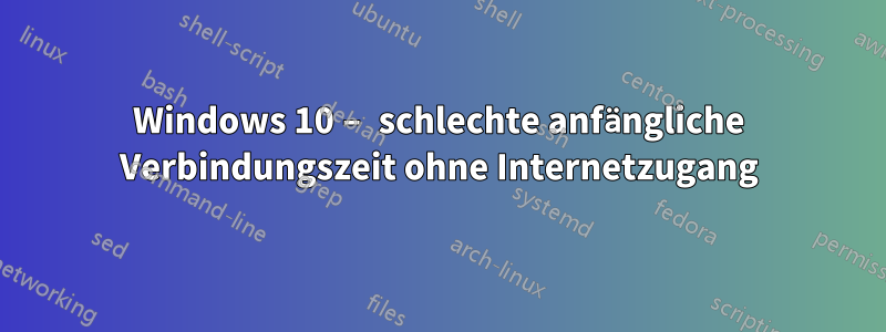 Windows 10 – schlechte anfängliche Verbindungszeit ohne Internetzugang