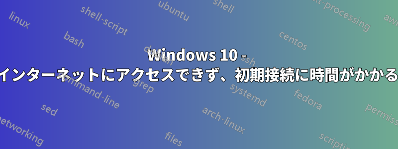 Windows 10 - インターネットにアクセスできず、初期接続に時間がかかる