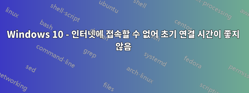 Windows 10 - 인터넷에 접속할 수 없어 초기 연결 시간이 좋지 않음