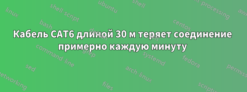 Кабель CAT6 длиной 30 м теряет соединение примерно каждую минуту