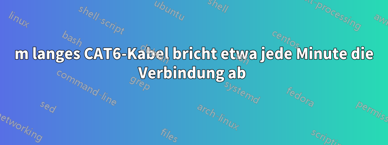 30 m langes CAT6-Kabel bricht etwa jede Minute die Verbindung ab