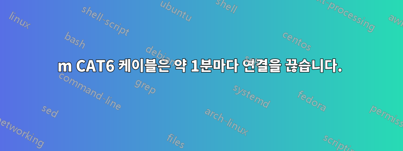 30m CAT6 케이블은 약 1분마다 연결을 끊습니다.
